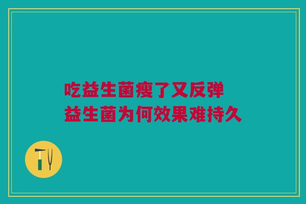 吃益生菌瘦了又反弹 益生菌为何效果难持久