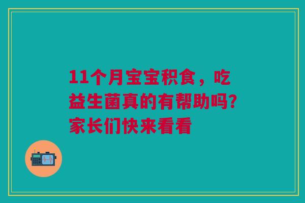 11个月宝宝积食，吃益生菌真的有帮助吗？家长们快来看看