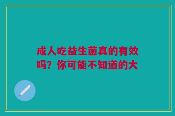 成人吃益生菌真的有效吗？你可能不知道的大