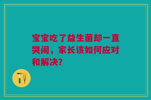 宝宝吃了益生菌却一直哭闹，家长该如何应对和解决？