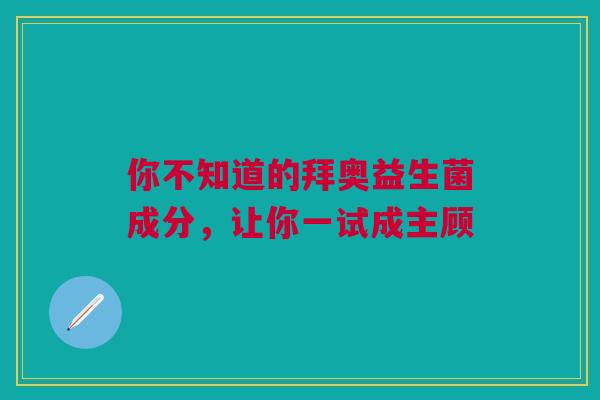 你不知道的拜奥益生菌成分，让你一试成主顾