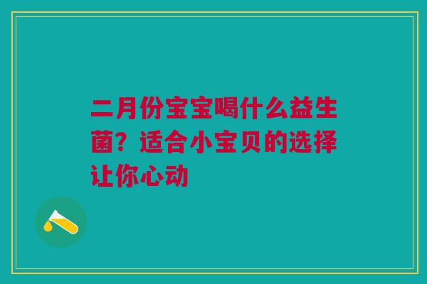 二月份宝宝喝什么益生菌？适合小宝贝的选择让你心动