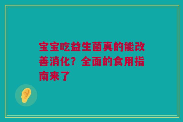 宝宝吃益生菌真的能改善消化？全面的食用指南来了