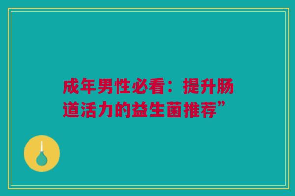 成年男性必看：提升肠道活力的益生菌推荐”
