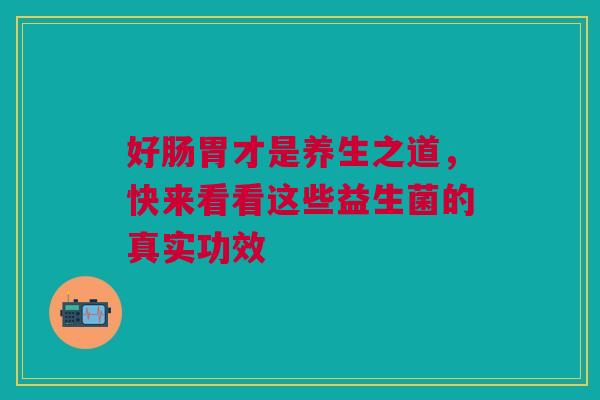 好肠胃才是养生之道，快来看看这些益生菌的真实功效