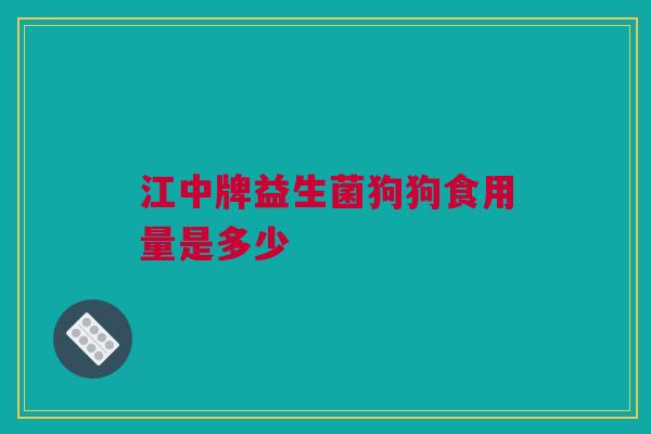 江中牌益生菌狗狗食用量是多少