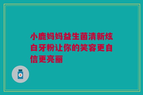 小鹿妈妈益生菌清新炫白牙粉让你的笑容更自信更亮丽