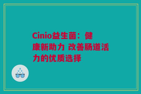 Cinio益生菌：健康新助力 改善肠道活力的优质选择