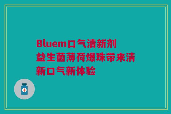 Bluem口气清新剂益生菌薄荷爆珠带来清新口气新体验