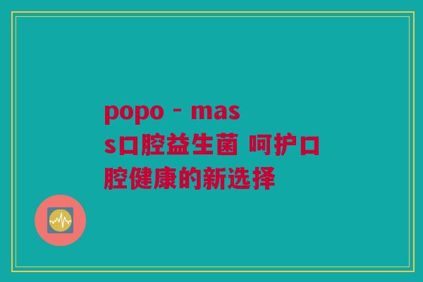 popo - mass口腔益生菌 呵护口腔健康的新选择