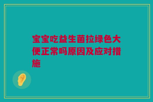 宝宝吃益生菌拉绿色大便正常吗原因及应对措施