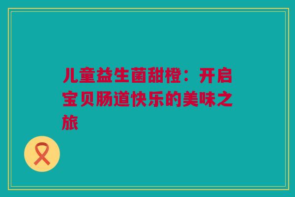 儿童益生菌甜橙：开启宝贝肠道快乐的美味之旅