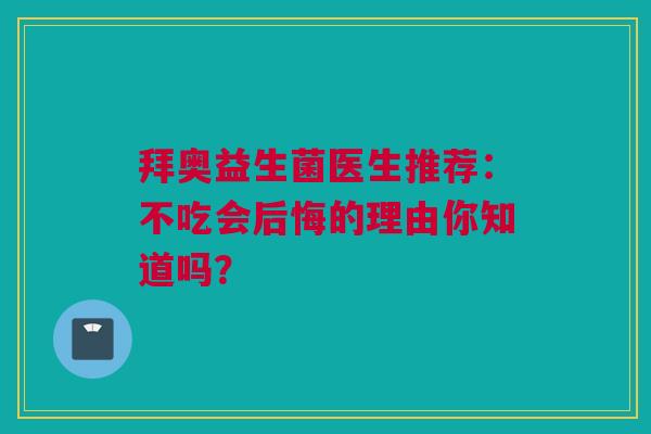 拜奥益生菌医生推荐：不吃会后悔的理由你知道吗？