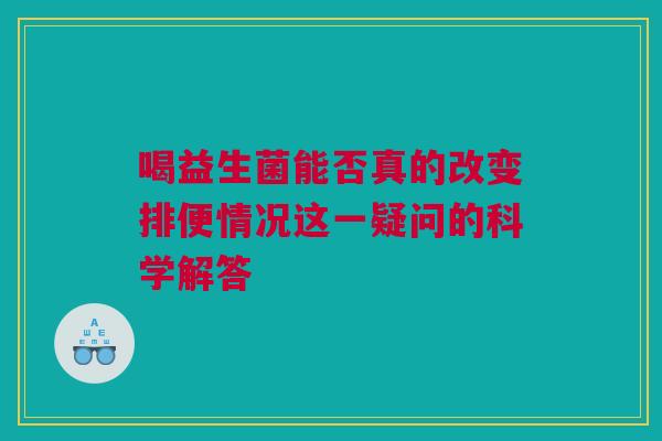 喝益生菌能否真的改变排便情况这一疑问的科学解答
