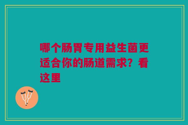 哪个肠胃专用益生菌更适合你的肠道需求？看这里