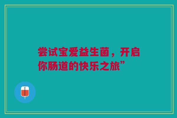 尝试宝爱益生菌，开启你肠道的快乐之旅”