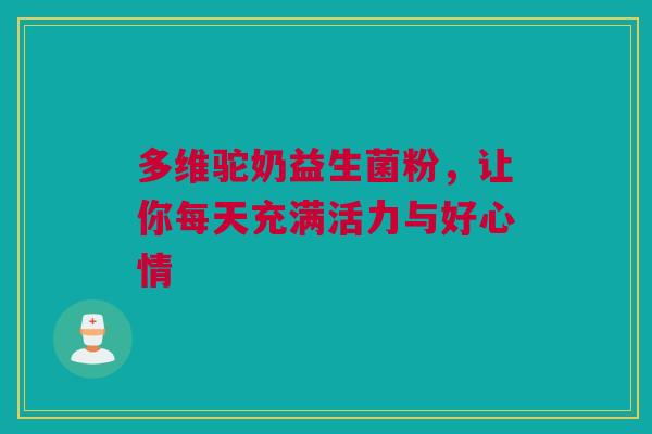 多维驼奶益生菌粉，让你每天充满活力与好心情