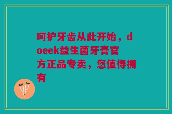 呵护牙齿从此开始，doeek益生菌牙膏官方正品专卖，您值得拥有