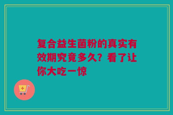 复合益生菌粉的真实有效期究竟多久？看了让你大吃一惊