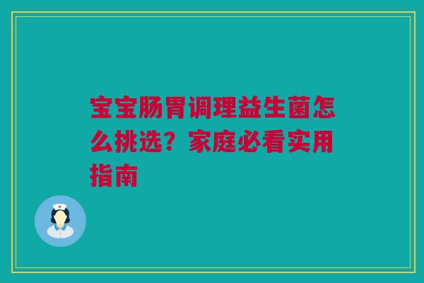 宝宝肠胃调理益生菌怎么挑选？家庭必看实用指南