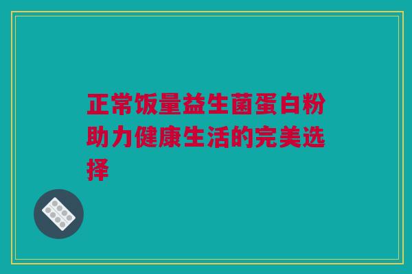 正常饭量益生菌蛋白粉助力健康生活的完美选择