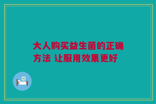 大人购买益生菌的正确方法 让服用效果更好