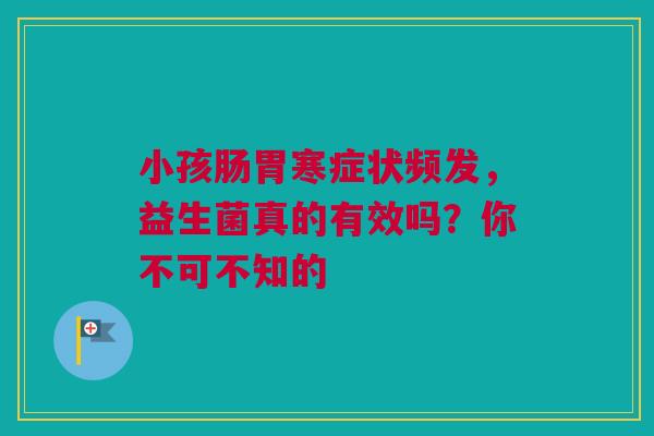 小孩肠胃寒症状频发，益生菌真的有效吗？你不可不知的