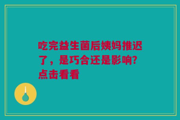 吃完益生菌后姨妈推迟了，是巧合还是影响？点击看看