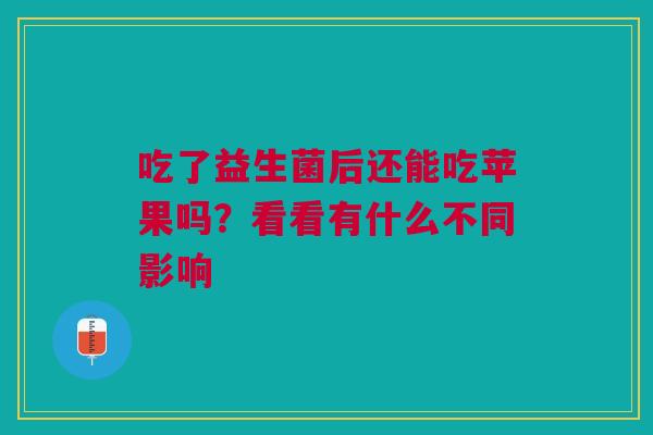 吃了益生菌后还能吃苹果吗？看看有什么不同影响