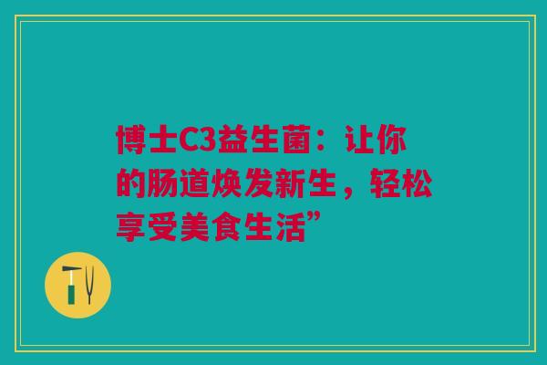 博士C3益生菌：让你的肠道焕发新生，轻松享受美食生活”