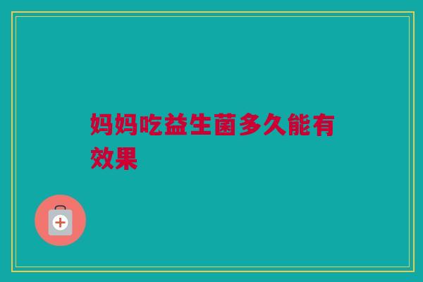妈妈吃益生菌多久能有效果