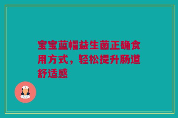 宝宝蓝帽益生菌正确食用方式，轻松提升肠道舒适感