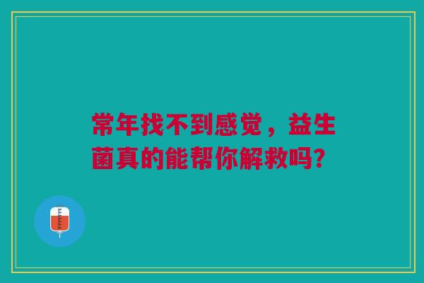 常年找不到感觉，益生菌真的能帮你解救吗？