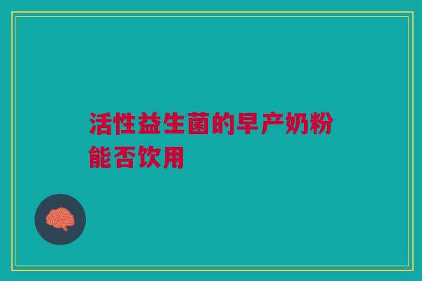 活性益生菌的早产奶粉能否饮用