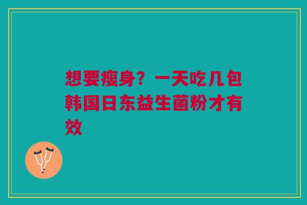 想要瘦身？一天吃几包韩国日东益生菌粉才有效