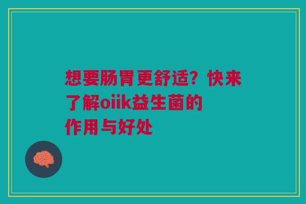 想要肠胃更舒适？快来了解oiik益生菌的作用与好处