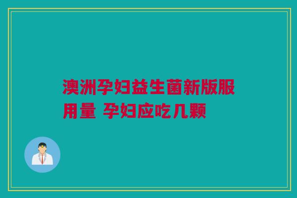 澳洲孕妇益生菌新版服用量 孕妇应吃几颗