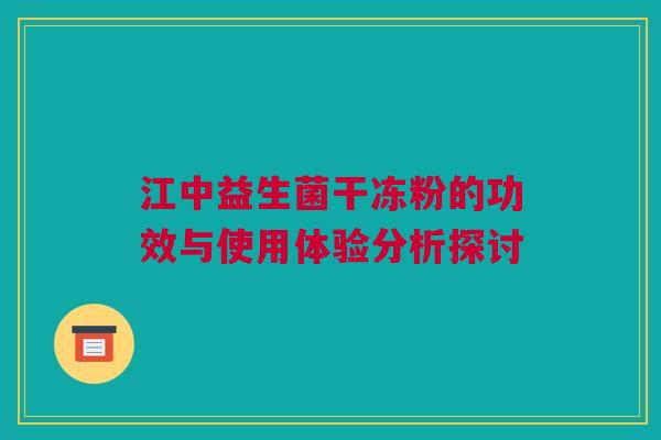 江中益生菌干冻粉的功效与使用体验分析探讨