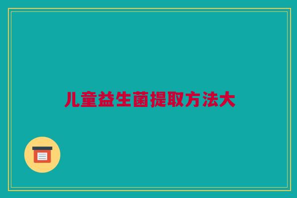 儿童益生菌提取方法大