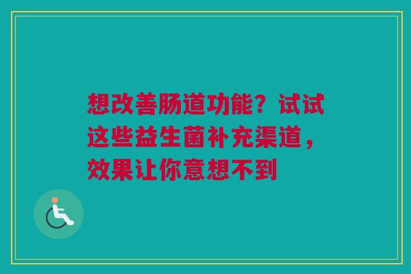 想改善肠道功能？试试这些益生菌补充渠道，效果让你意想不到