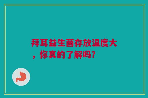 拜耳益生菌存放温度大，你真的了解吗？