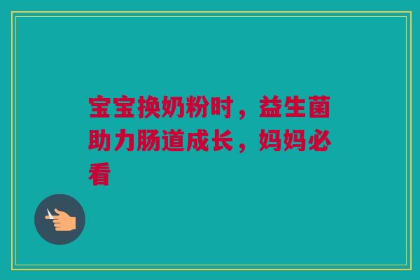 宝宝换奶粉时，益生菌助力肠道成长，妈妈必看