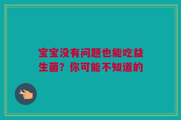 宝宝没有问题也能吃益生菌？你可能不知道的