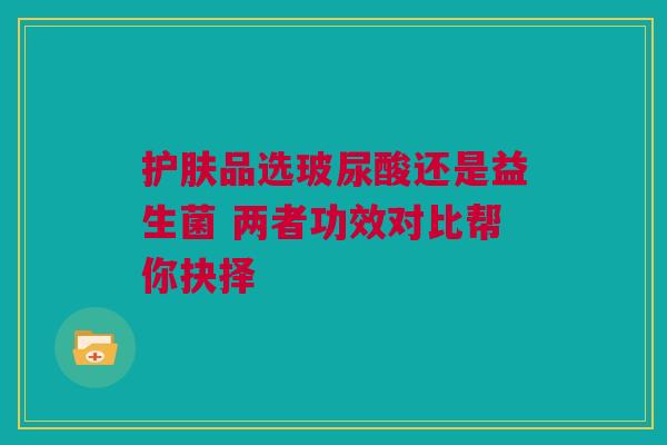 护肤品选玻尿酸还是益生菌 两者功效对比帮你抉择