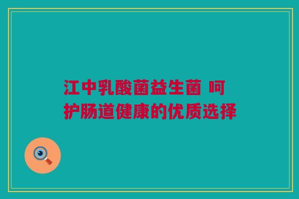 江中乳酸菌益生菌 呵护肠道健康的优质选择