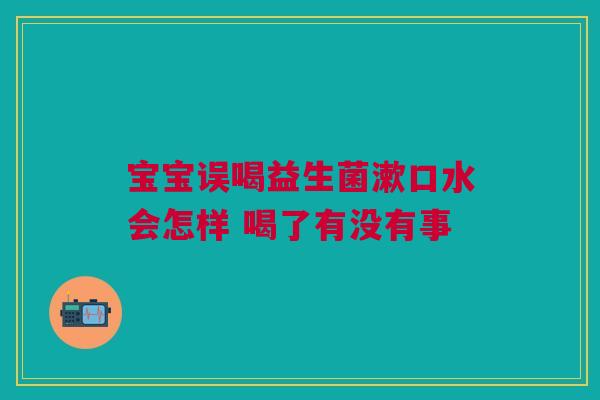 宝宝误喝益生菌漱口水会怎样 喝了有没有事