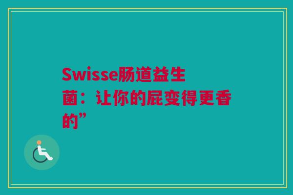 Swisse肠道益生菌：让你的屁变得更香的”