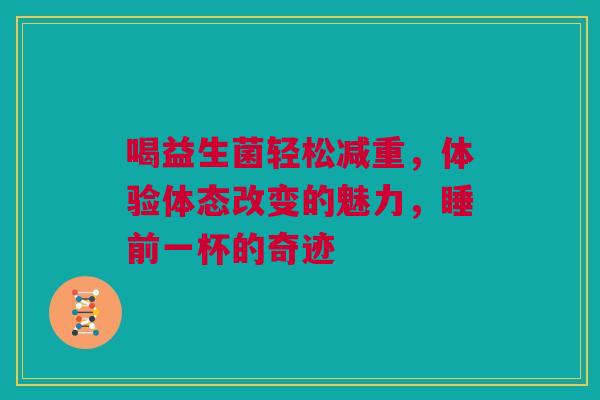喝益生菌轻松减重，体验体态改变的魅力，睡前一杯的奇迹