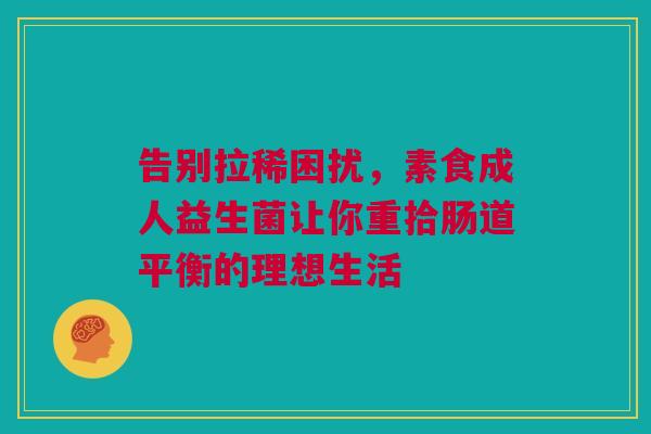 告别拉稀困扰，素食成人益生菌让你重拾肠道平衡的理想生活