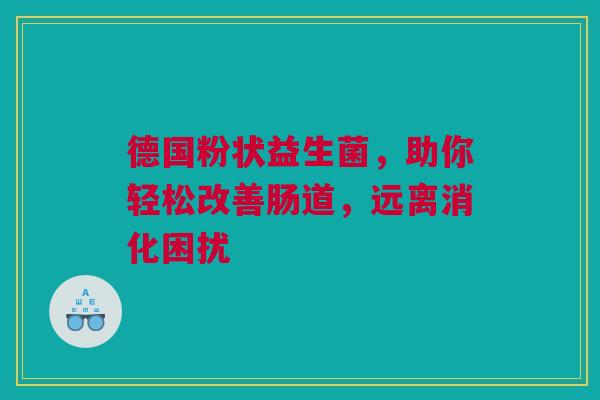 德国粉状益生菌，助你轻松改善肠道，远离消化困扰